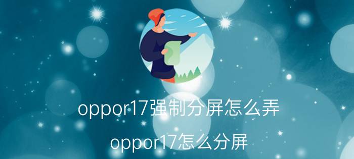 oppor17强制分屏怎么弄 oppor17怎么分屏？